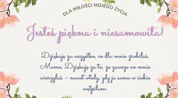 Krótka fraszka o miłości: "Jesteś piękna i niesamowita! Dziękuję za wszystko, co dla mnie zrobiłaś. Mamo, dziękuję za to, że zawsze we mnie wierzyłaś – nawet wtedy, gdy ja sama w siebie wątpiłam.